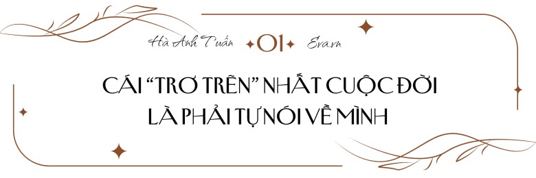 Hà Anh Tuấn: amp;#34;Với tôi, cái trơ trẽn nhất cuộc đời là phải tự nói về mìnhamp;#34; - 1