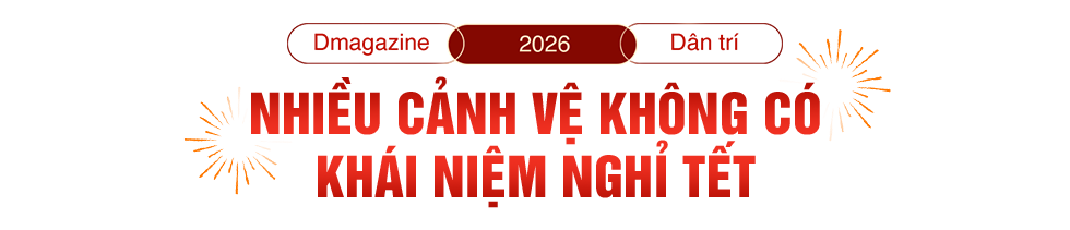 20 năm ăn Tết xa nhà và câu chuyện của cảnh vệ những ngày đoàn viên - 3