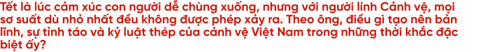 20 năm ăn Tết xa nhà và câu chuyện của cảnh vệ những ngày đoàn viên - 24