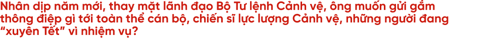 20 năm ăn Tết xa nhà và câu chuyện của cảnh vệ những ngày đoàn viên - 32