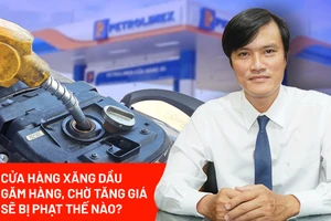 Cửa hàng xăng dầu nếu găm hàng, bán cầm chừng chờ tăng giá sẽ bị xử lý ra sao?